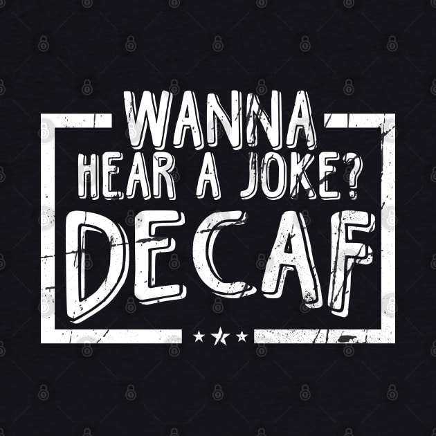Wanna Hear A Joke? Decaf! by TeddyTees